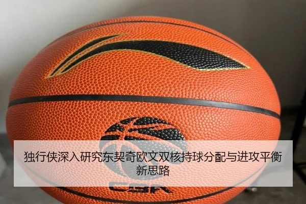 独行侠深入研究东契奇欧文双核持球分配与进攻平衡新思路