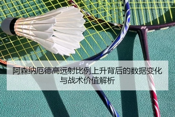 阿森纳厄德高远射比例上升背后的数据变化与战术价值解析